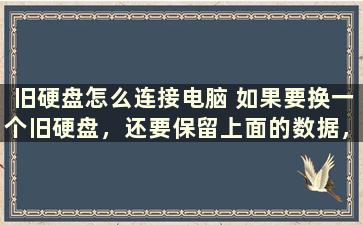 旧硬盘怎么连接电脑 如果要换一个旧硬盘，还要保留上面的数据，换盘前后怎样备份和恢复一定要有移动硬盘吗